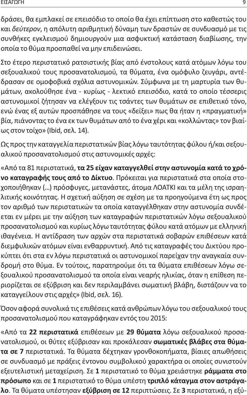 Στο έτερο περιστατικό ρατσιστικής βίας από ένστολους κατά ατόμων λόγω του σεξουαλικού τους προσανατολισμού, τα θύματα, ένα ομόφυλο ζευγάρι, αντέδρασαν σε ομοφοβικά σχόλια αστυνομικών.