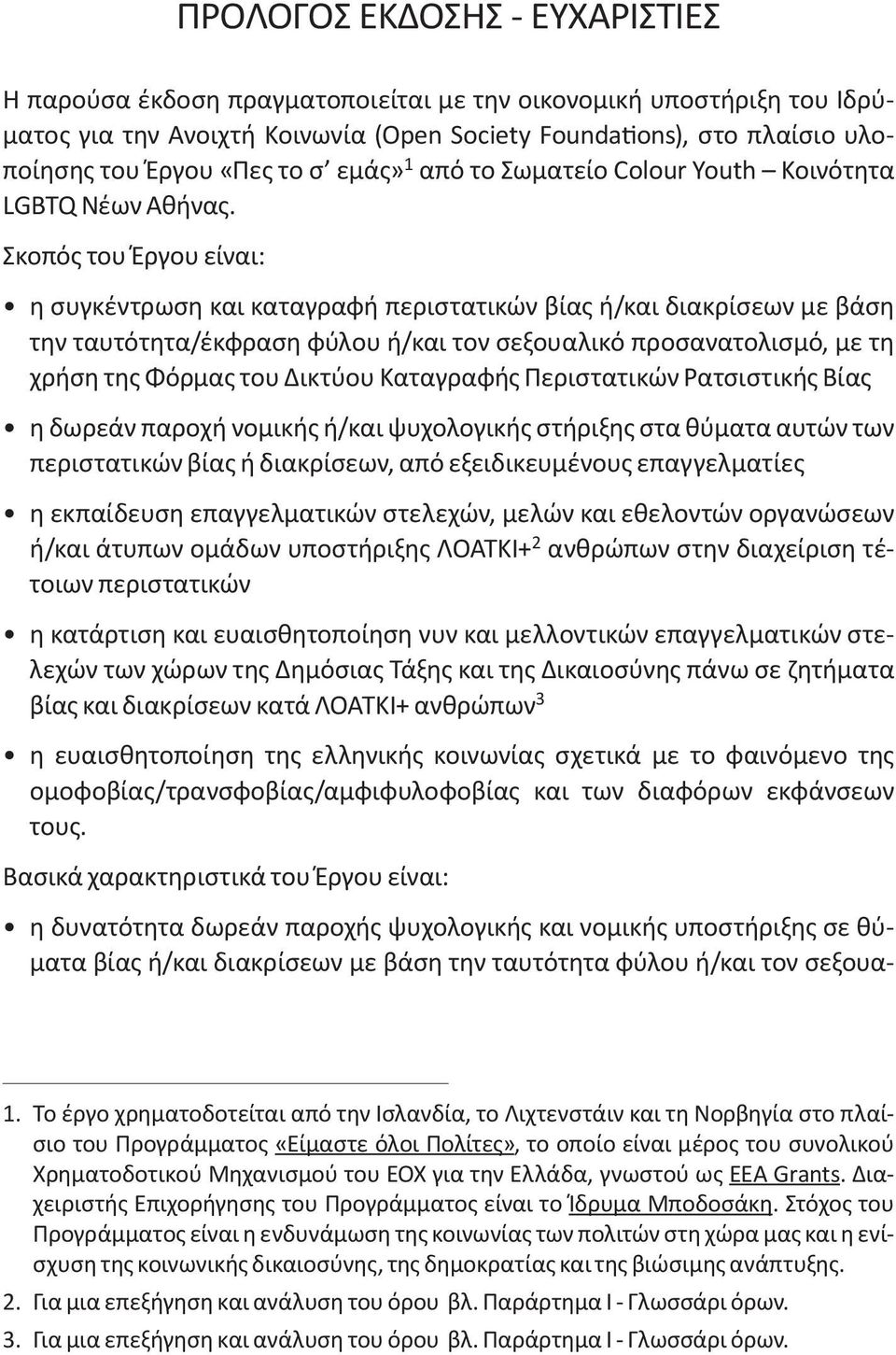 Σκοπός του Έργου είναι: η συγκέντρωση και καταγραφή περιστατικών βίας ή/και διακρίσεων με βάση την ταυτότητα/έκφραση φύλου ή/και τον σεξουαλικό προσανατολισμό, με τη χρήση της Φόρμας του Δικτύου