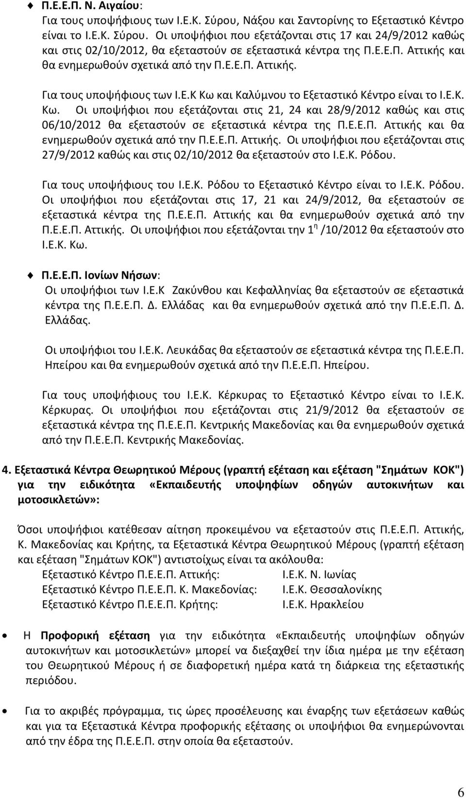 και Καλύμνου το Εξεταστικό Κέντρο είναι το Ι.Ε.Κ. Κω. Οι υποψήφιοι που εξετάζονται στις 21, 24 και 28/9/2012 καθώς και στις 06/10/2012 θα εξεταστούν σε εξεταστικά κέντρα της Π.