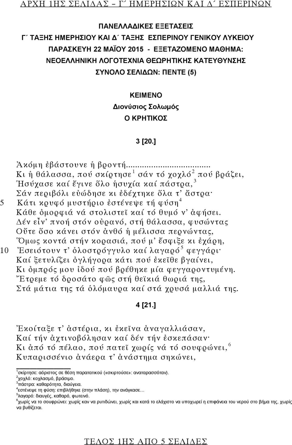 .. Κι ἡ θάλασσα, πού σκίρτησε 1 σάν τό χοχλό 2 πού βράζει, Ἡσύχασε καί ἔγινε ὅλο ἡσυχία καί πάστρα, 3 Σάν περιβόλι εὐώδησε κι ἐδέχτηκε ὅλα τ ἄστρα 5 Κάτι κρυφό μυστήριο ἐστένεψε τή φύση 4 Κάθε