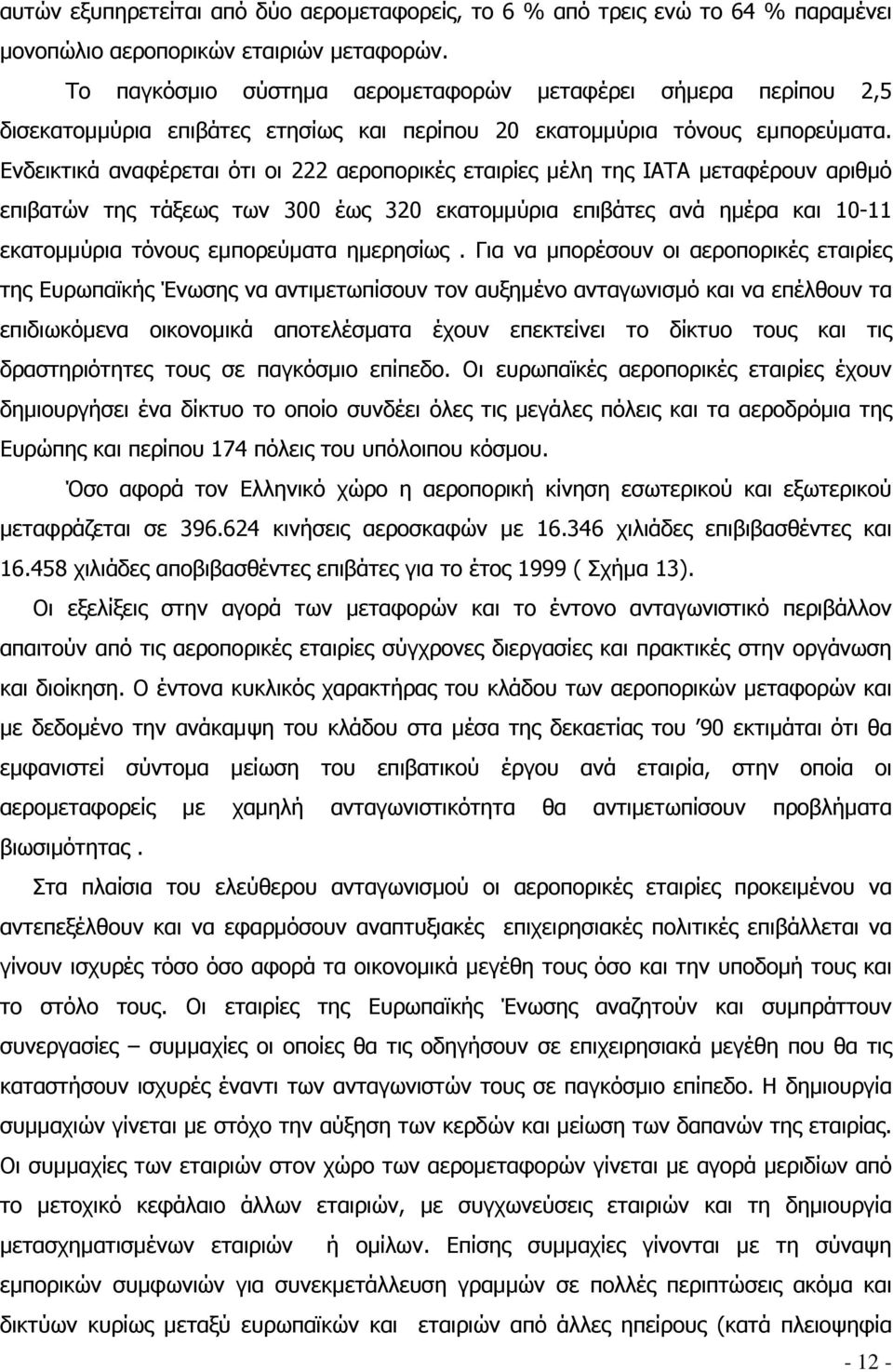 Ενδεικτικά αναφέρεται ότι οι 222 αεροπορικές εταιρίες μέλη της IATA μεταφέρουν αριθμό επιβατών της τάξεως των 300 έως 320 εκατομμύρια επιβάτες ανά ημέρα και 10-11 εκατομμύρια τόνους εμπορεύματα