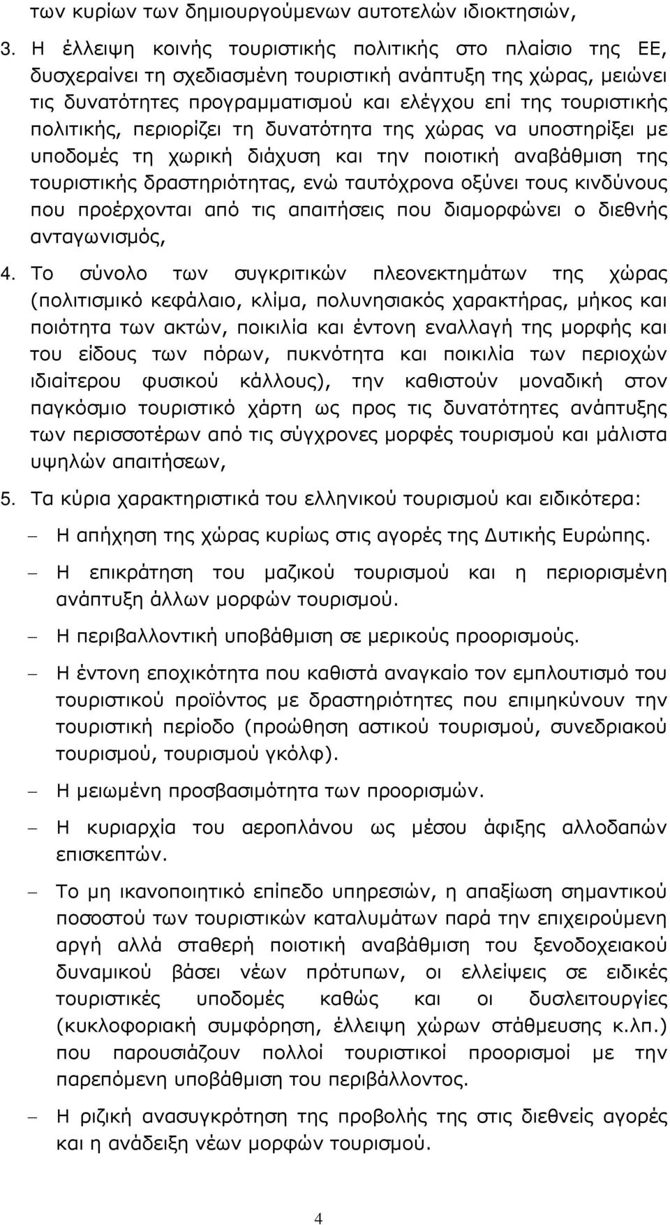 περιορίζει τη δυνατότητα της χώρας να υποστηρίξει µε υποδοµές τη χωρική διάχυση και την ποιοτική αναβάθµιση της τουριστικής δραστηριότητας, ενώ ταυτόχρονα οξύνει τους κινδύνους που προέρχονται από