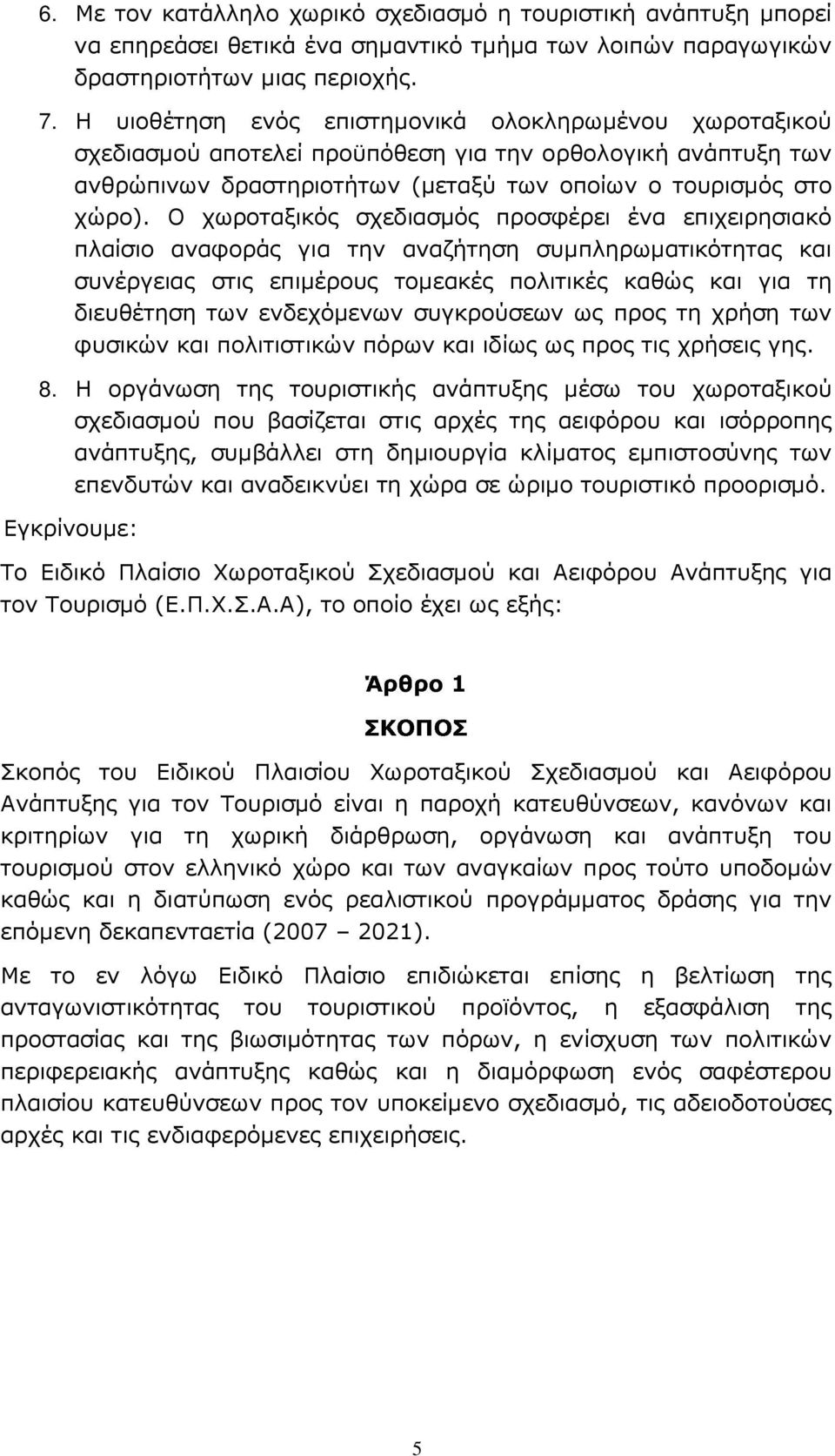 Ο χωροταξικός σχεδιασµός προσφέρει ένα επιχειρησιακό πλαίσιο αναφοράς για την αναζήτηση συµπληρωµατικότητας και συνέργειας στις επιµέρους τοµεακές πολιτικές καθώς και για τη διευθέτηση των