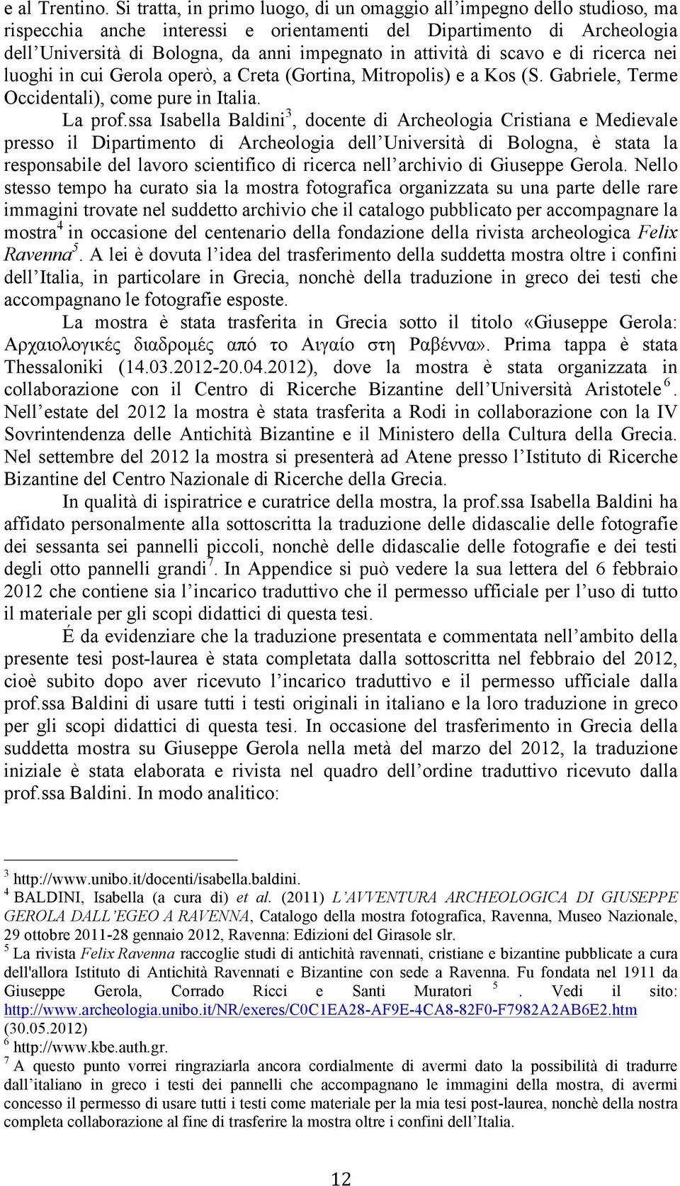attività di scavo e di ricerca nei luoghi in cui Gerola operò, a Creta (Gortina, Mitropolis) e a Kos (S. Gabriele, Terme Occidentali), come pure in Italia. La prof.