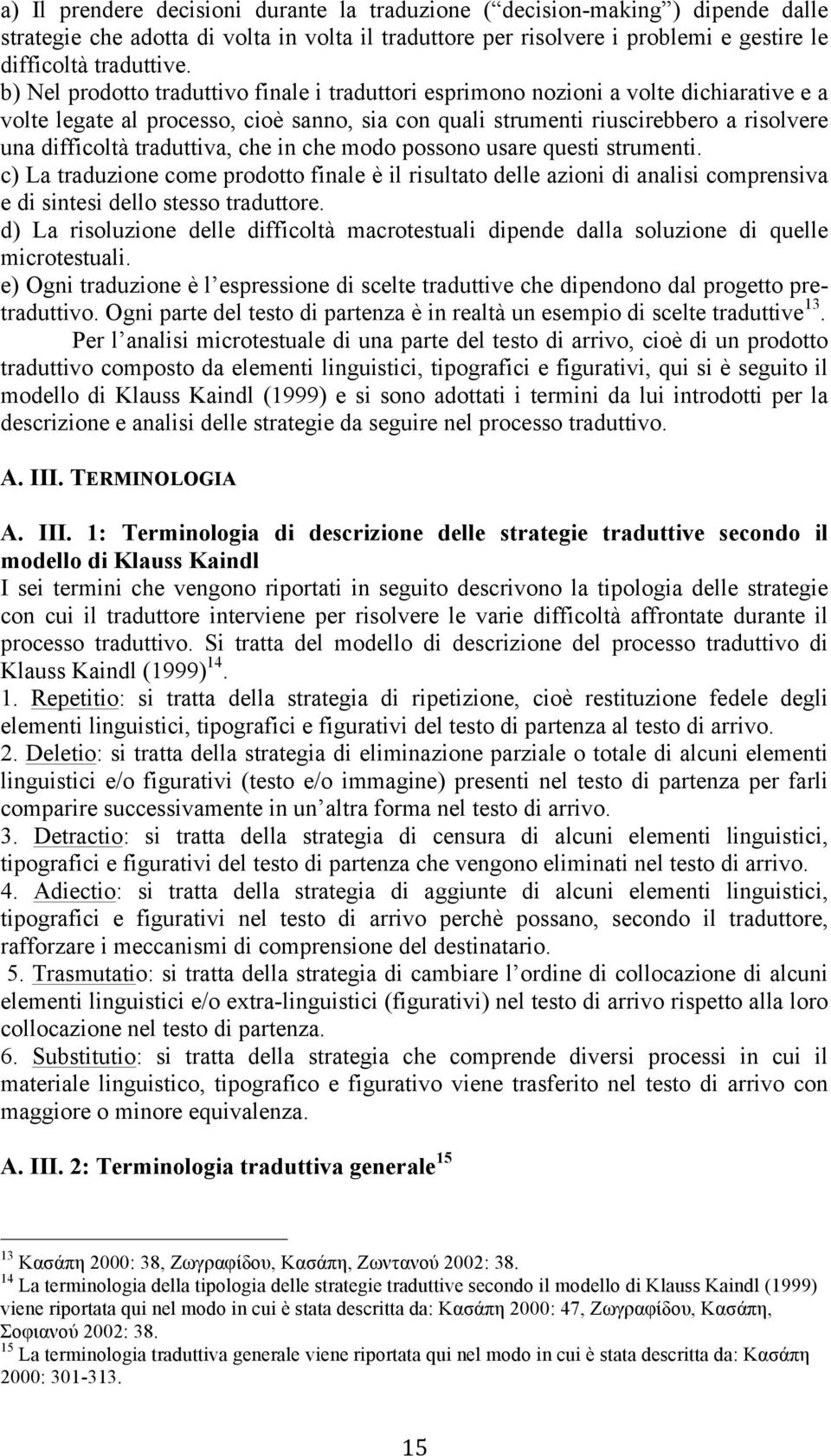 traduttiva, che in che modo possono usare questi strumenti. c) La traduzione come prodotto finale è il risultato delle azioni di analisi comprensiva e di sintesi dello stesso traduttore.