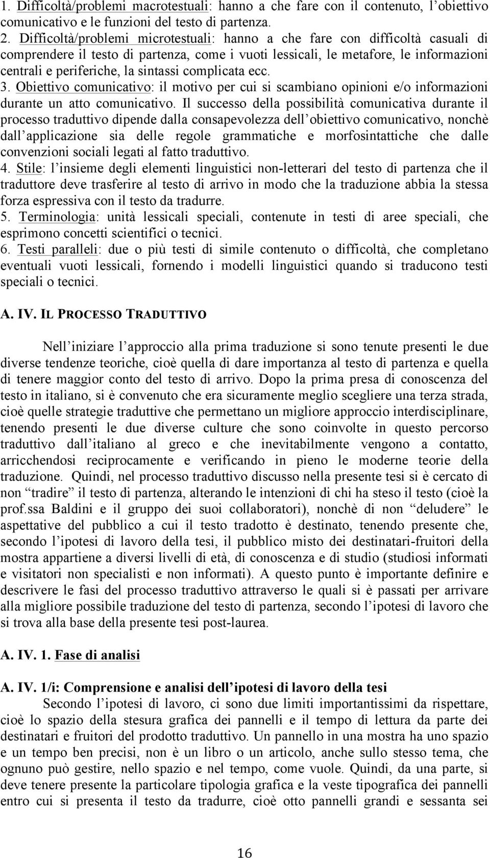 sintassi complicata ecc. 3. Obiettivo comunicativo: il motivo per cui si scambiano opinioni e/o informazioni durante un atto comunicativo.