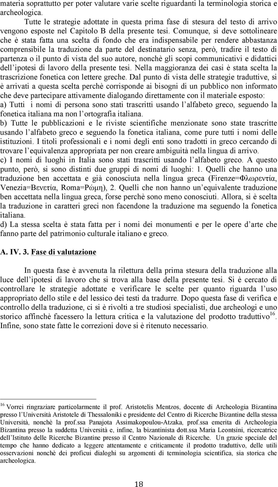 Comunque, si deve sottolineare che è stata fatta una scelta di fondo che era indispensabile per rendere abbastanza comprensibile la traduzione da parte del destinatario senza, però, tradire il testo