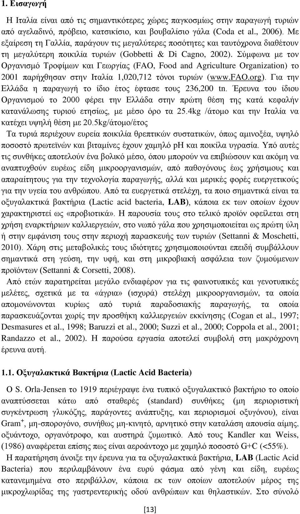 Σύμφωνα με τον Οργανισμό Τροφίμων και Γεωργίας (FAO, Food and Agriculture Organization) το 2001 παρήχθησαν στην Ιταλία 1,020,712 τόνοι τυριών (www.fao.org).