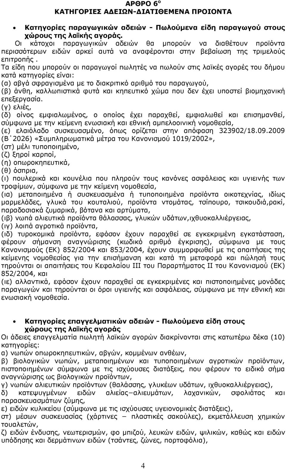 Τα είδη που μπορούν οι παραγωγοί πωλητές να πωλούν στις λαϊκές αγορές του δήμου κατά κατηγορίες είναι: (α) αβγά σφραγισμένα με το διακριτικό αριθμό του παραγωγού, (β) άνθη, καλλωπιστικά φυτά και