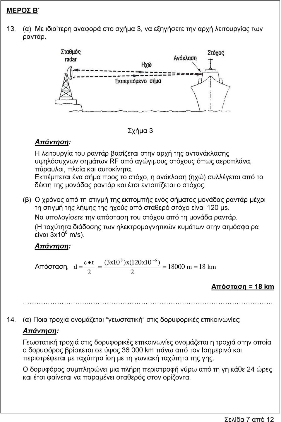 Εκπέμπεται ένα σήμα προς το στόχο, η ανάκλαση (ηχώ) συλλέγεται από το δέκτη της μονάδας ραντάρ και έτσι εντοπίζεται ο στόχος.