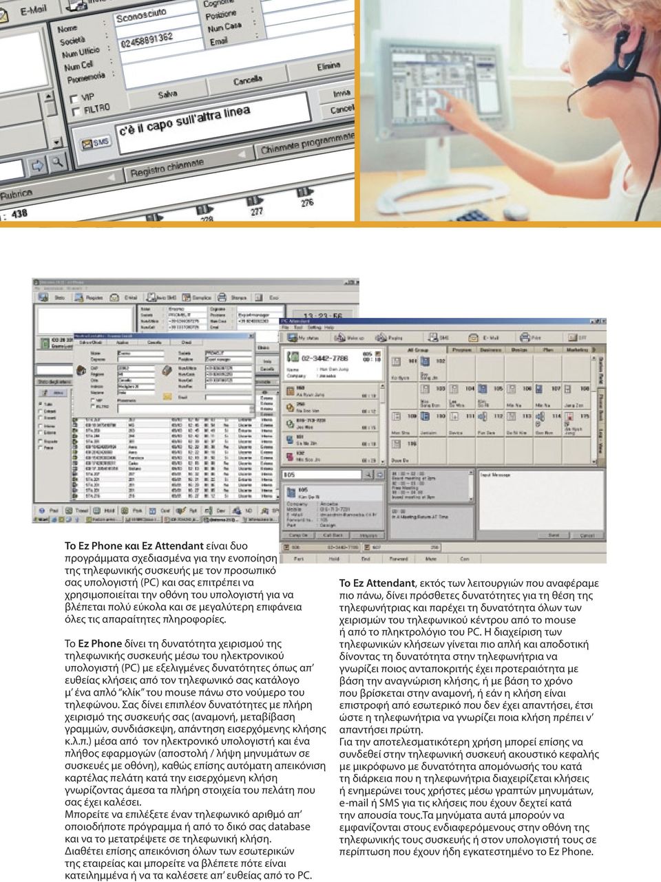 Το Ez Phone δίνει τη δυνατότητα χειρισμού της τηλεφωνικής συσκευής μέσω του ηλεκτρονικού υπολογιστή (PC) με εξελιγμένες δυνατότητες όπως απ ευθείας κλήσεις από τον τηλεφωνικό σας κατάλογο μ ένα απλό