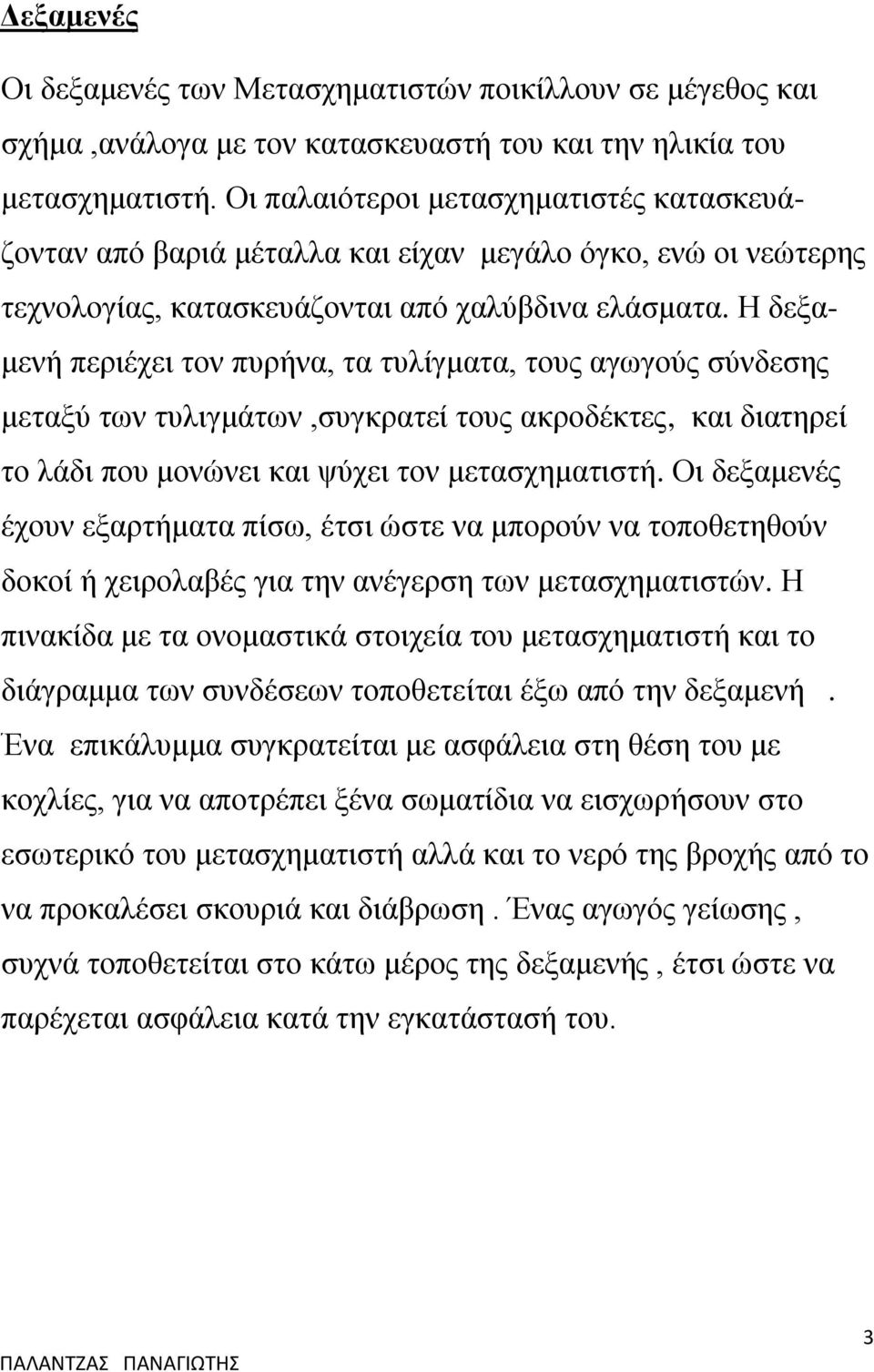 Η δεξαμενή περιέχει τον πυρήνα, τα τυλίγματα, τους αγωγούς σύνδεσης μεταξύ των τυλιγμάτων,συγκρατεί τους ακροδέκτες, και διατηρεί το λάδι που μονώνει και ψύχει τον μετασχηματιστή.