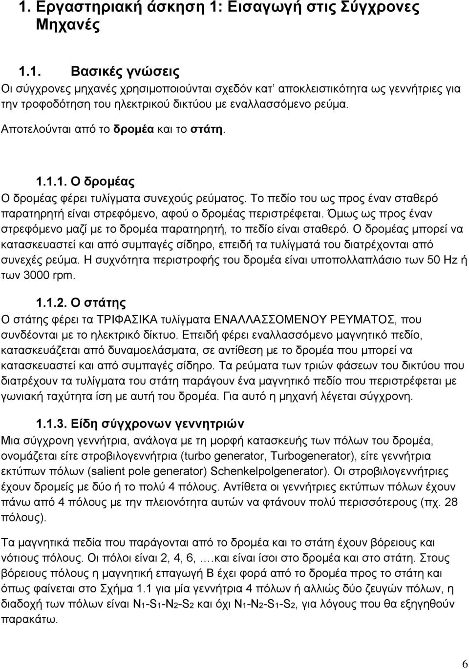 Όμως ως προς έναν στρεφόμενο μαζί με το δρομέα παρατηρητή, το πεδίο είναι σταθερό. Ο δρομέας μπορεί να κατασκευαστεί και από συμπαγές σίδηρο, επειδή τα τυλίγματά του διατρέχονται από συνεχές ρεύμα.