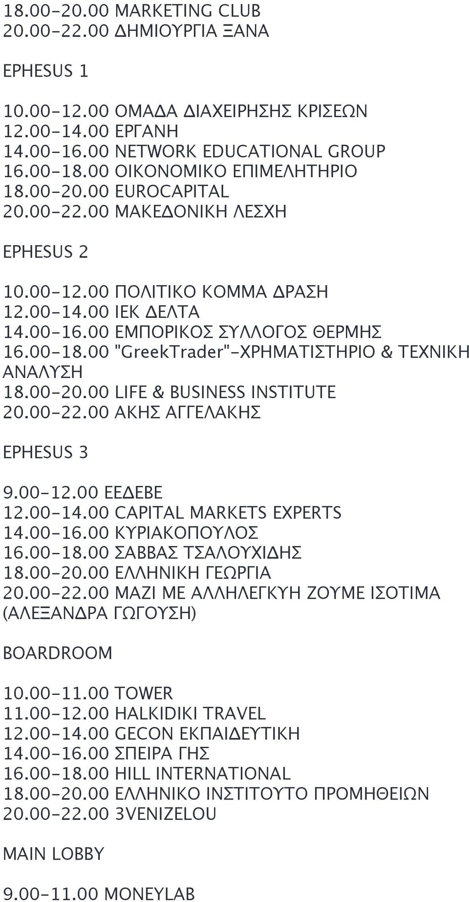 00 "GreekTrader"-ΧΡΗΜΑΤΙΣΤΗΡΙΟ & ΤΕΧΝΙΚΗ ΑΝΑΛΥΣΗ 18.00-20.00 LIFE & BUSINESS INSTITUTE 20.00-22.00 AKHΣ ΑΓΓΕΛΑΚΗΣ EPHESUS 3 9.00-12.00 ΕΕΔΕΒΕ 12.00-14.00 CAPITAL MARKETS EXPERTS 14.00-16.