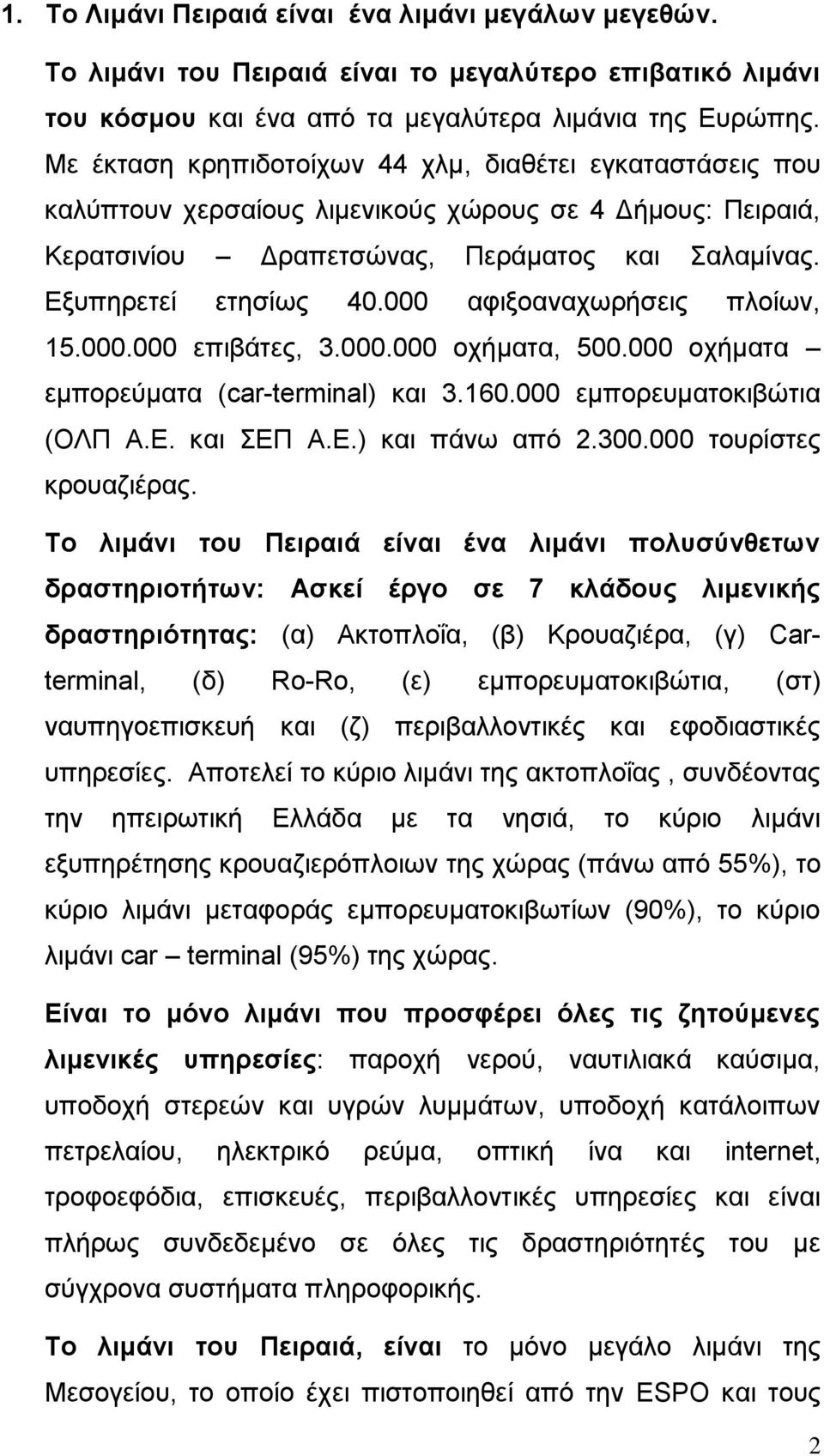 000 αφιξοαναχωρήσεις πλοίων, 15.000.000 επιβάτες, 3.000.000 οχήματα, 500.000 οχήματα εμπορεύματα (car-terminal) και 3.160.000 εμπορευματοκιβώτια (ΟΛΠ Α.Ε. και ΣΕΠ Α.Ε.) και πάνω από 2.300.