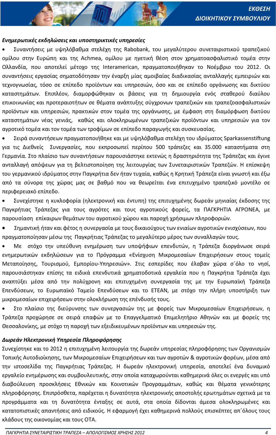 Οι συναντήσεις εργασίας σηματοδότησαν την έναρξη μίας αμοιβαίας διαδικασίας ανταλλαγής εμπειριών και τεχνογνωσίας, τόσο σε επίπεδο προϊόντων και υπηρεσιών, όσο και σε επίπεδο οργάνωσης και δικτύου