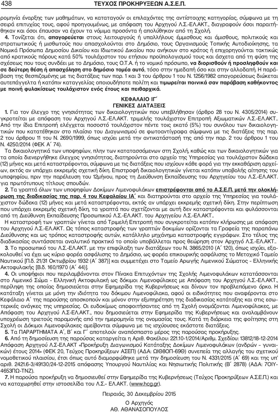 Τονίζεται ότι, απαγορεύεται στους λειτουργούς ή υπαλλήλους έμμισθους και άμισθους, πολιτικούς και στρατιωτικούς ή μισθωτούς που απασχολούνται στο Δημόσιο, τους Οργανισμούς Τοπικής Αυτοδιοίκησης, τα