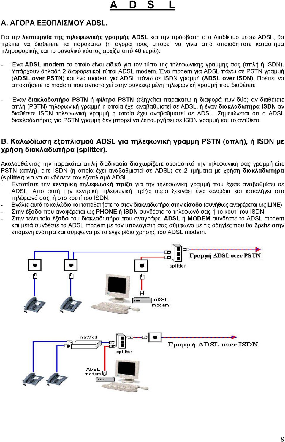 το συνολικό κόστος αρχίζει από 40 ευρώ): - Ένα ADSL modem το οποίο είναι ειδικό για τον τύπο της τηλεφωνικής γραμμής σας (απλή ή ISDN). Υπάρχουν δηλαδή 2 διαφορετικοί τύποι ADSL modem.