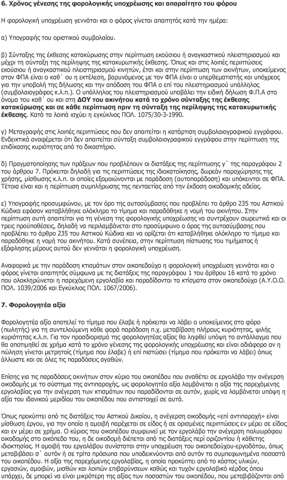 Όπως και στις λοιπές περιπτώσεις εκούσιου ή αναγκαστικού πλειστηριασµού κινητών, έτσι και στην περίπτωση των ακινήτων, υποκείµενος στον ΦΠΑ είναι ο καθ ου η εκτέλεση, βαρυνόµενος µε τον ΦΠΑ είναι ο