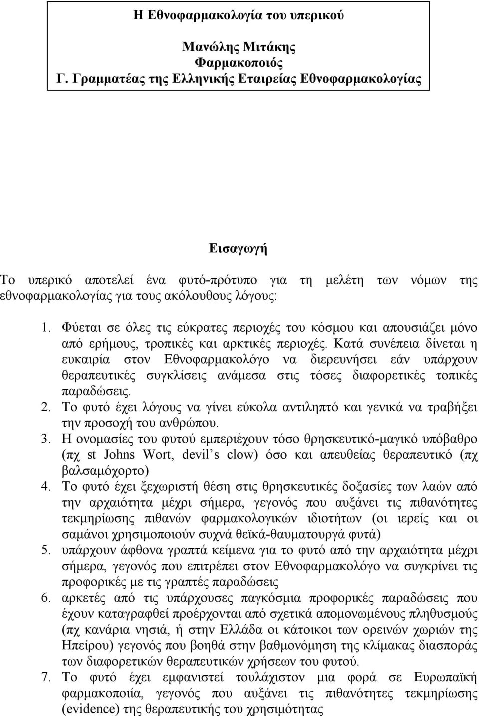 Φύεται σε όλες τις εύκρατες περιοχές του κόσμου και απουσιάζει μόνο από ερήμους, τροπικές και αρκτικές περιοχές.