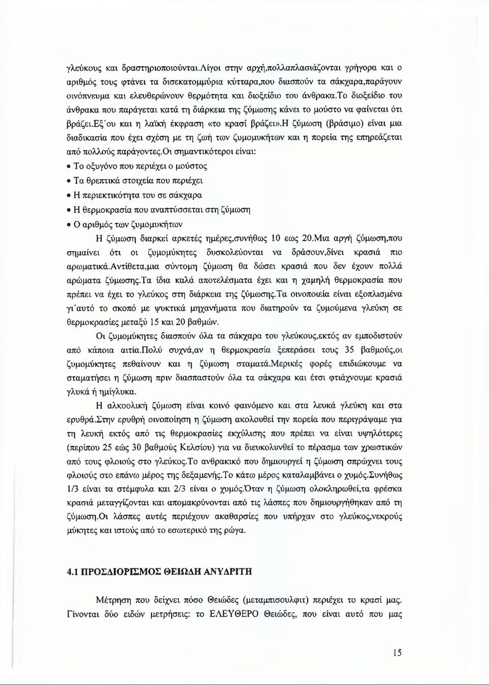 το διοξείδιο του άνθρακα που παράγεται κατά τη διάρκεια της ζύμωσης κάνει το μούστο να φαίνεται ότι βράζει.εξ'ου και η λαϊκή έκφραση «το κρασί βράζει».