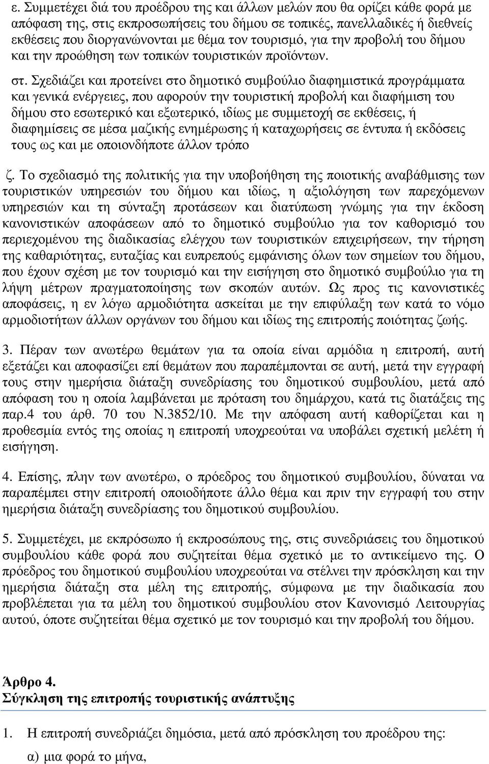 Σχεδιάζει και προτείνει στο δηµοτικό συµβούλιο διαφηµιστικά προγράµµατα και γενικά ενέργειες, που αφορούν την τουριστική προβολή και διαφήµιση του δήµου στο εσωτερικό και εξωτερικό, ιδίως µε