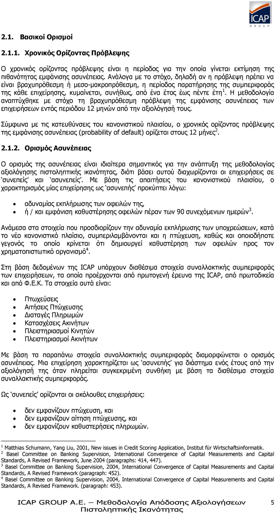 έτη 1. Η μεθοδολογία αναπτύχθηκε με στόχο τη βραχυπρόθεσμη πρόβλεψη της εμφάνισης ασυνέπειας των επιχειρήσεων εντός περιόδου 12 μηνών από την αξιολόγησή τους.