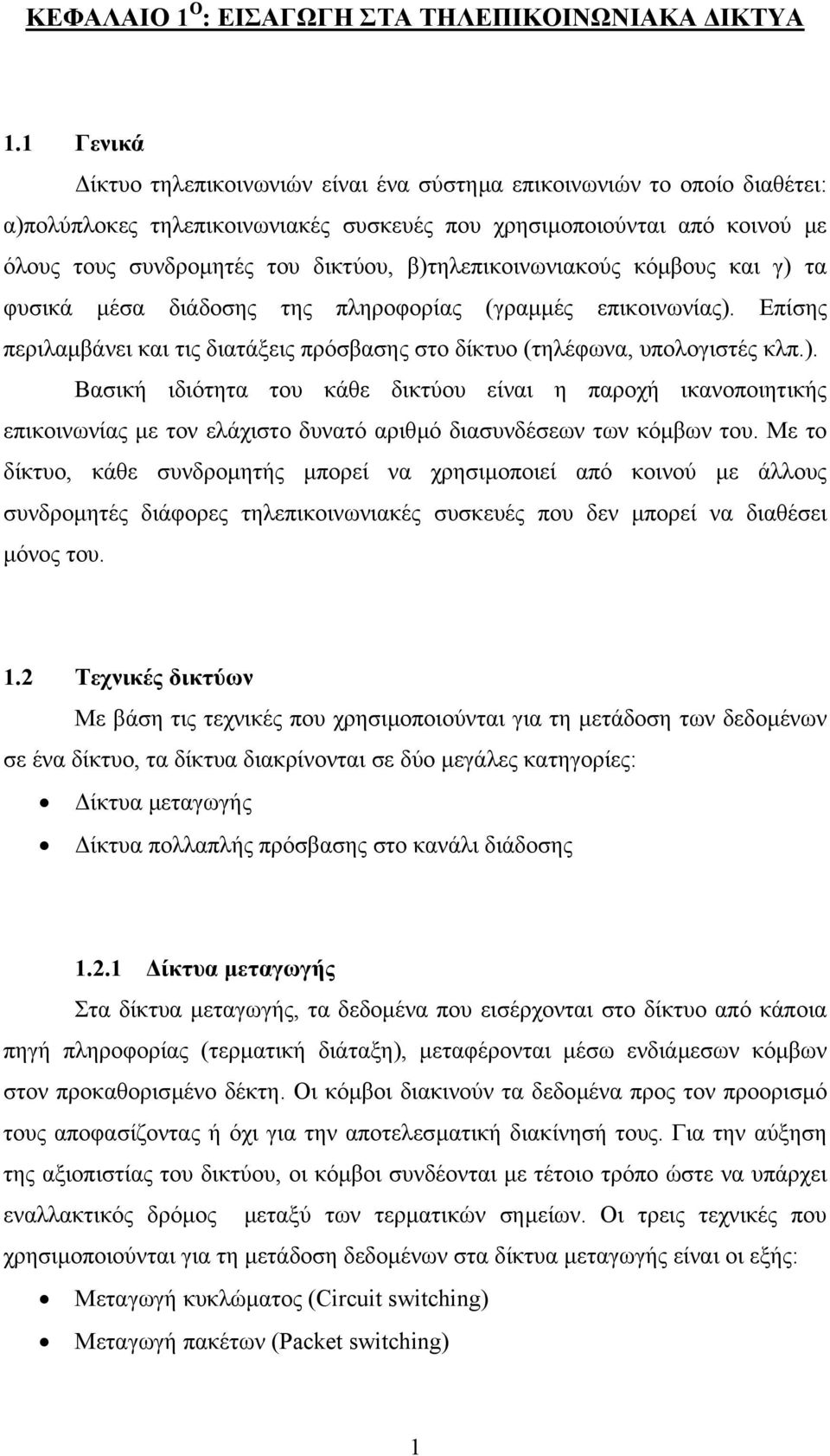 β)τηλεπικοινωνιακούς κόµβους και γ) τα φυσικά µέσα διάδοσης της πληροφορίας (γραµµές επικοινωνίας). Επίσης περιλαµβάνει και τις διατάξεις πρόσβασης στο δίκτυο (τηλέφωνα, υπολογιστές κλπ.). Βασική ιδιότητα του κάθε δικτύου είναι η παροχή ικανοποιητικής επικοινωνίας µε τον ελάχιστο δυνατό αριθµό διασυνδέσεων των κόµβων του.