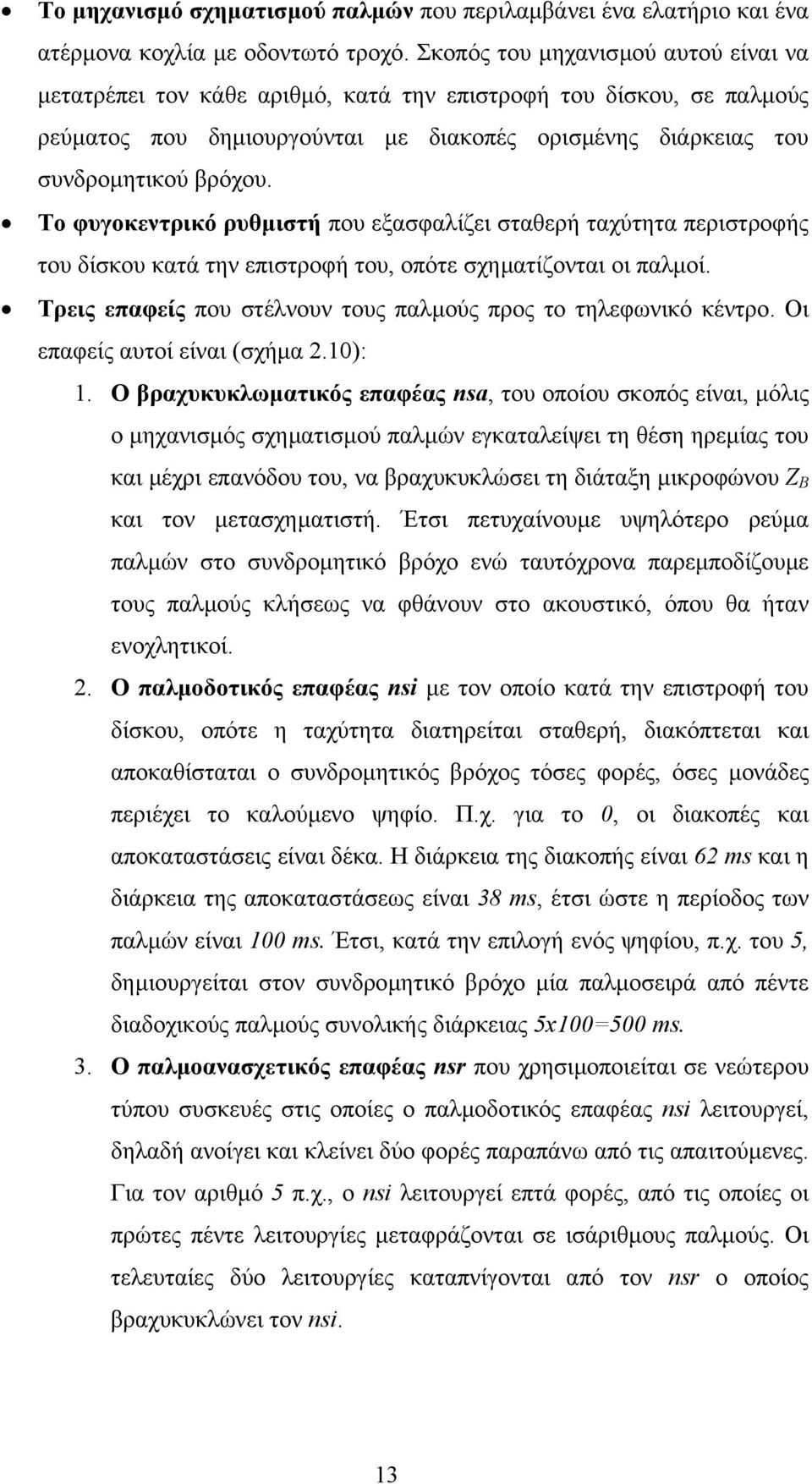 Το φυγοκεντρικό ρυθµιστή που εξασφαλίζει σταθερή ταχύτητα περιστροφής του δίσκου κατά την επιστροφή του, οπότε σχηµατίζονται οι παλµοί.
