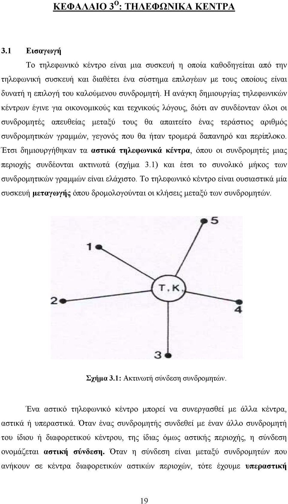 Η ανάγκη δηµιουργίας τηλεφωνικών κέντρων έγινε για οικονοµικούς και τεχνικούς λόγους, διότι αν συνδέονταν όλοι οι συνδροµητές απευθείας µεταξύ τους θα απαιτείτο ένας τεράστιος αριθµός συνδροµητικών