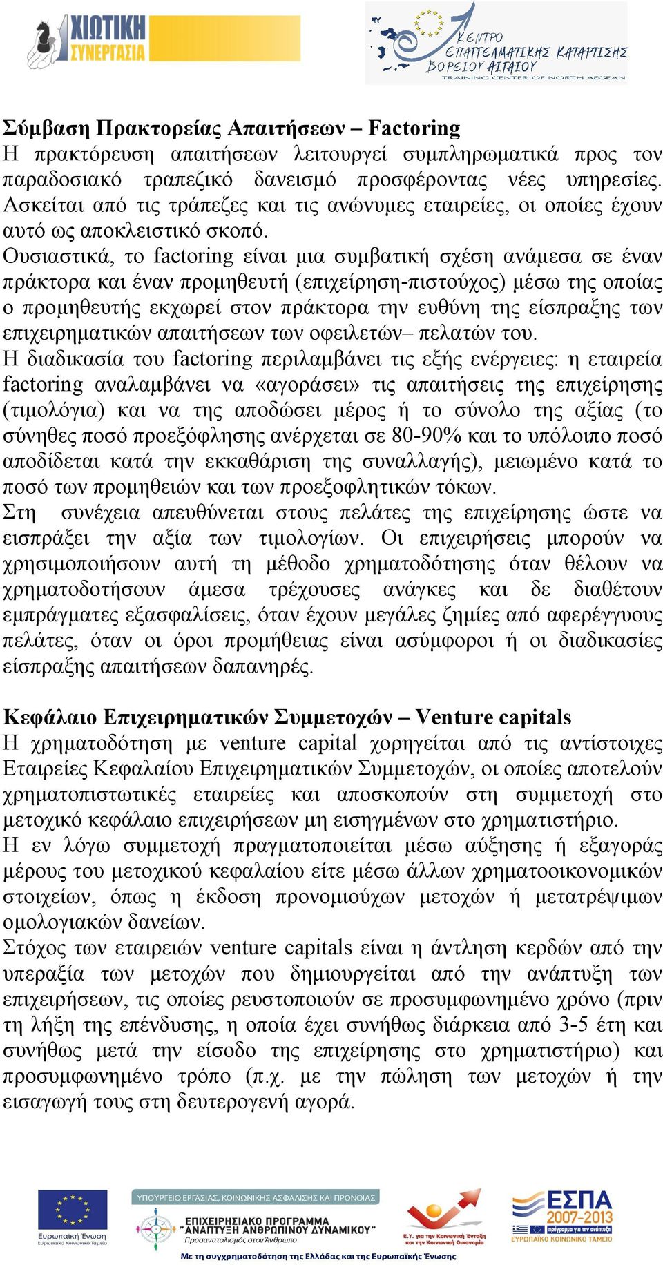 Ουσιαστικά, το factoring είναι μια συμβατική σχέση ανάμεσα σε έναν πράκτορα και έναν προμηθευτή (επιχείρηση-πιστούχος) μέσω της οποίας ο προμηθευτής εκχωρεί στον πράκτορα την ευθύνη της είσπραξης των