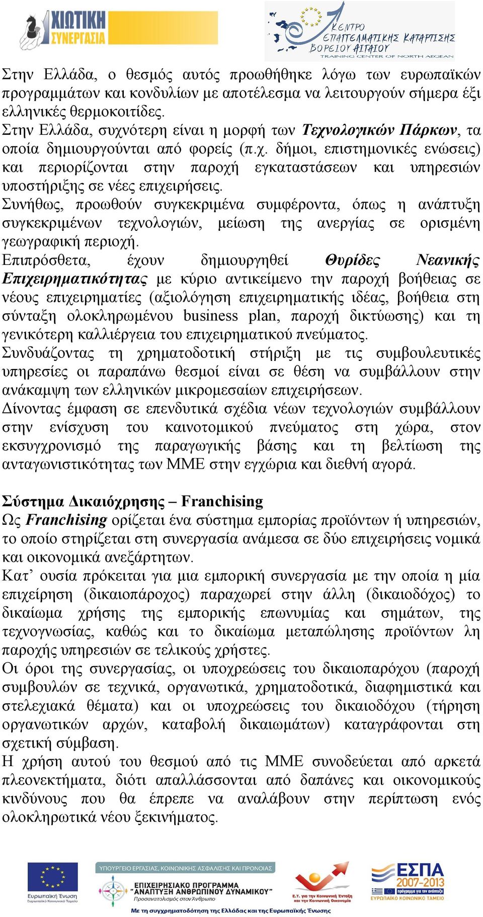 Συνήθως, προωθούν συγκεκριμένα συμφέροντα, όπως η ανάπτυξη συγκεκριμένων τεχνολογιών, μείωση της ανεργίας σε ορισμένη γεωγραφική περιοχή.