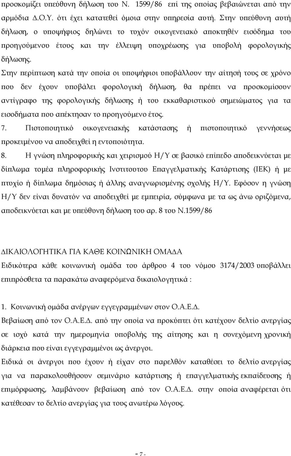 Στην περίπτωση κατά την οποία οι υποψήφιοι υποβάλλουν την αίτησή τους σε χρόνο που δεν έχουν υποβάλει φορολογική δήλωση, θα πρέπει να προσκοµίσουν αντίγραφο της φορολογικής δήλωσης ή του