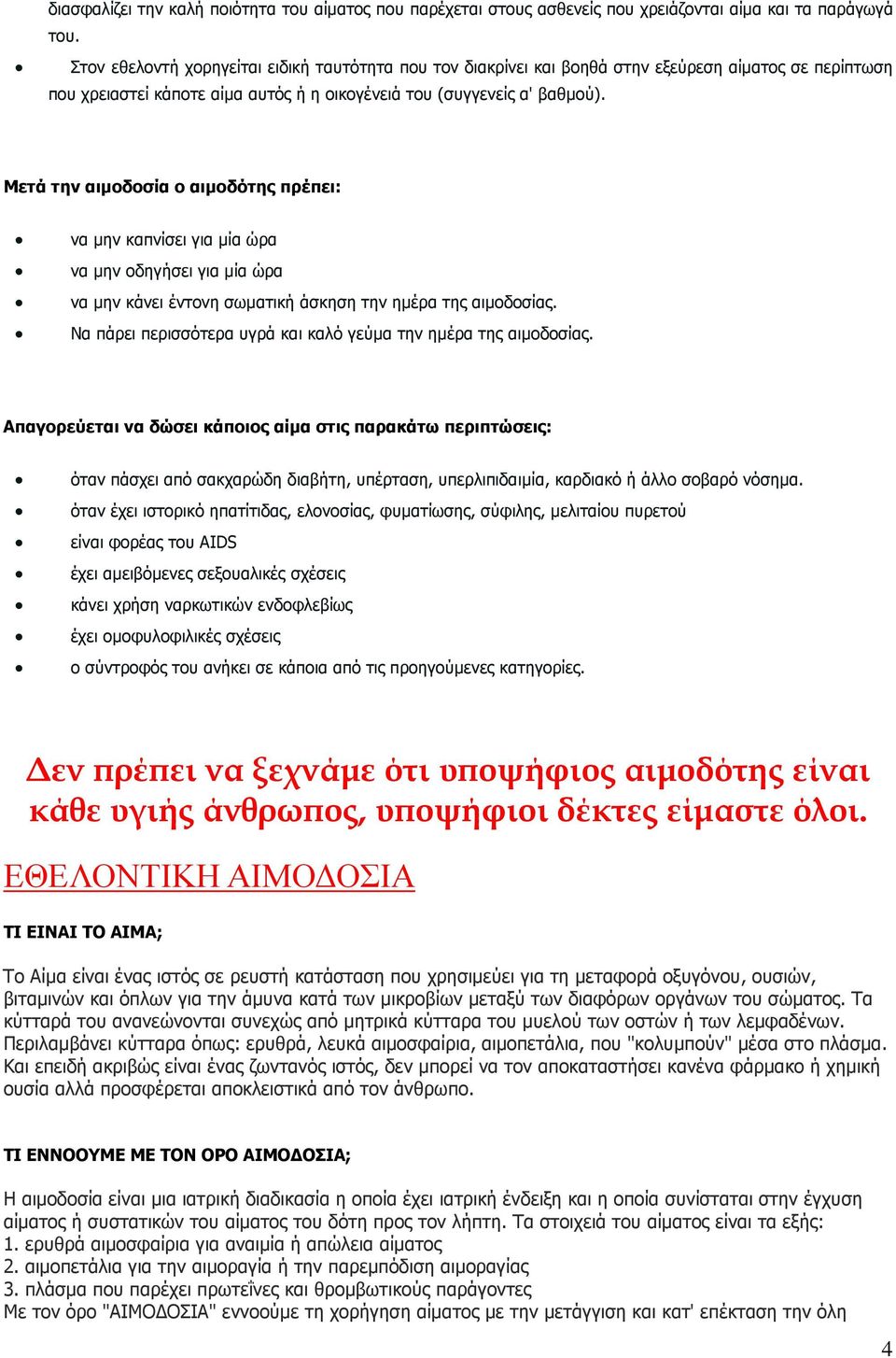 Μετά την αιµοδοσία ο αιµοδότης πρέπει: να µην καπνίσει για µία ώρα να µην οδηγήσει για µία ώρα να µην κάνει έντονη σωµατική άσκηση την ηµέρα της αιµοδοσίας.