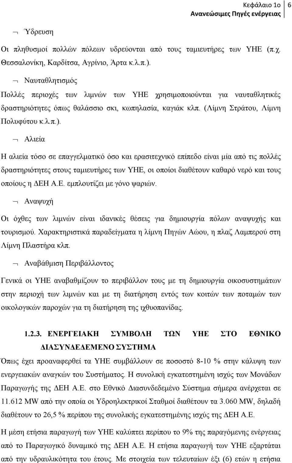 Αλιεία Η αλιεία τόσο σε επαγγελματικό όσο και ερασιτεχνικό επίπεδο είναι μία από τις πολλές δραστηριότητες στους ταμιευτήρες των ΥΗΕ, οι οποίοι διαθέτουν καθαρό νερό και τους οποίους η ΔΕΗ Α.Ε. εμπλουτίζει με γόνο ψαριών.