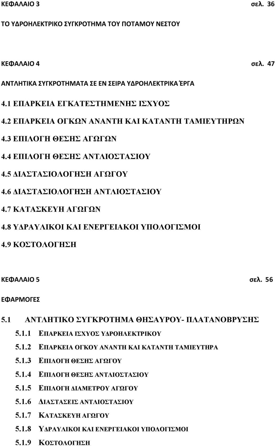 8 ΥΔΡΑΥΛΙΚΟΙ ΚΑΙ ΕΝΕΡΓΕΙΑΚΟΙ ΥΠΟΛΟΓΙΣΜΟΙ 4.9 ΚΟΣΤΟΛΟΓΗΣΗ ΚΕΦΑΛΑΙΟ 5 σελ. 56 ΕΦΑΡΜΟΓΕΣ 5.1 ΑΝΤΛΗΤΙΚΟ ΣΥΓΚΡΟΤΗΜΑ ΘΗΣΑΥΡΟΥ- ΠΛΑΤΑΝΟΒΡΥΣΗΣ 5.1.1 ΕΠΑΡΚΕΙΑ ΙΣΧΥΟΣ ΥΔΡΟΗΛΕΚΤΡΙΚΟΥ 5.1.2 ΕΠΑΡΚΕΙΑ ΟΓΚΟΥ ΑΝΑΝΤΗ ΚΑΙ ΚΑΤΑΝΤΗ ΤΑΜΙΕΥΤΗΡΑ 5.