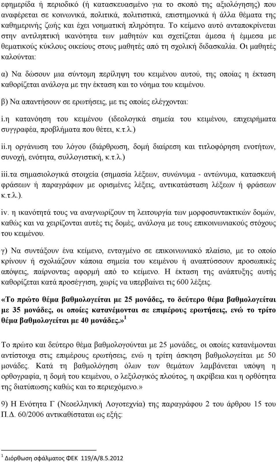 Οι μαθητές καλούνται: α) Να δώσουν μια σύντομη περίληψη του κειμένου αυτού, της οποίας η έκταση καθορίζεται ανάλογα με την έκταση και το νόημα του κειμένου.