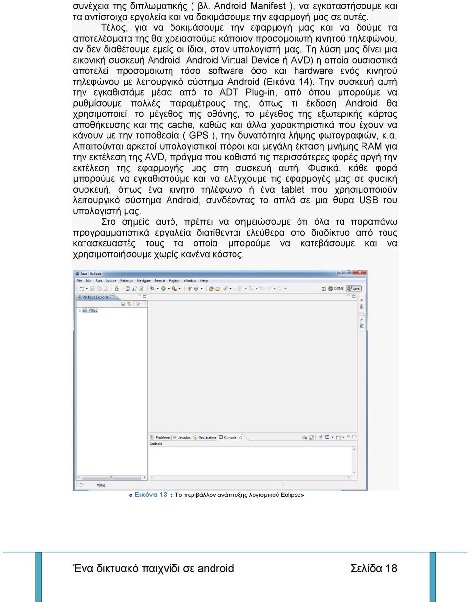 Τη λύση μας δίνει μια εικονική συσκευή Android Android Virtual Device ή AVD) η οποία ουσιαστικά αποτελεί προσομοιωτή τόσο software όσο και hardware ενός κινητού τηλεφώνου με λειτουργικό σύστημα