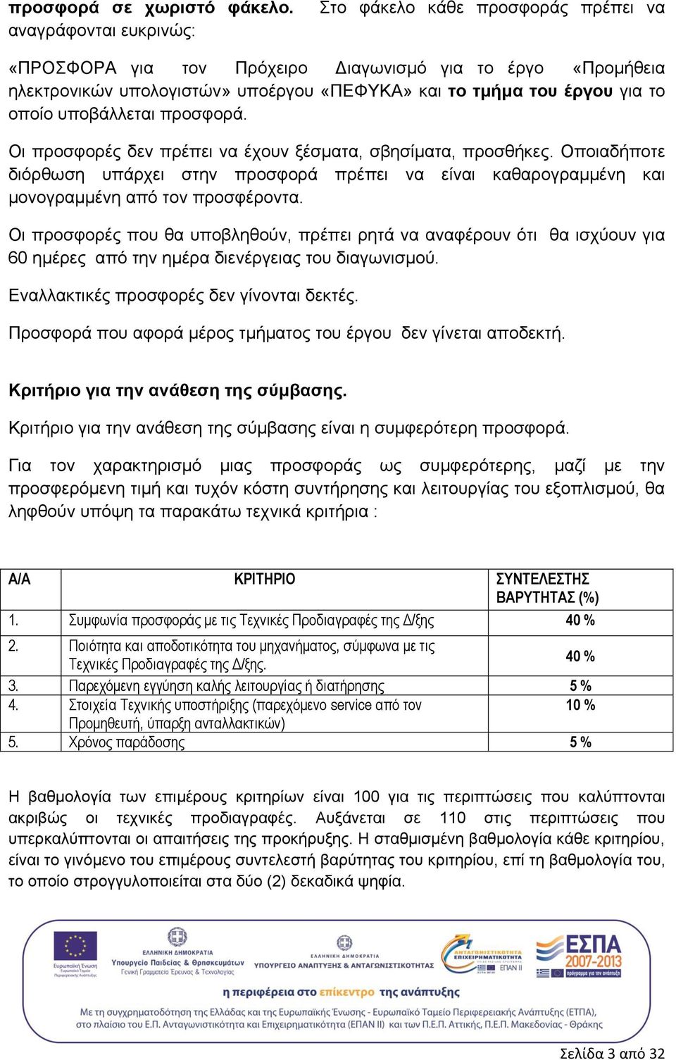 υποβάλλεται προσφορά. Οι προσφορές δεν πρέπει να έχουν ξέσματα, σβησίματα, προσθήκες. Οποιαδήποτε διόρθωση υπάρχει στην προσφορά πρέπει να είναι καθαρογραμμένη και μονογραμμένη από τον προσφέροντα.