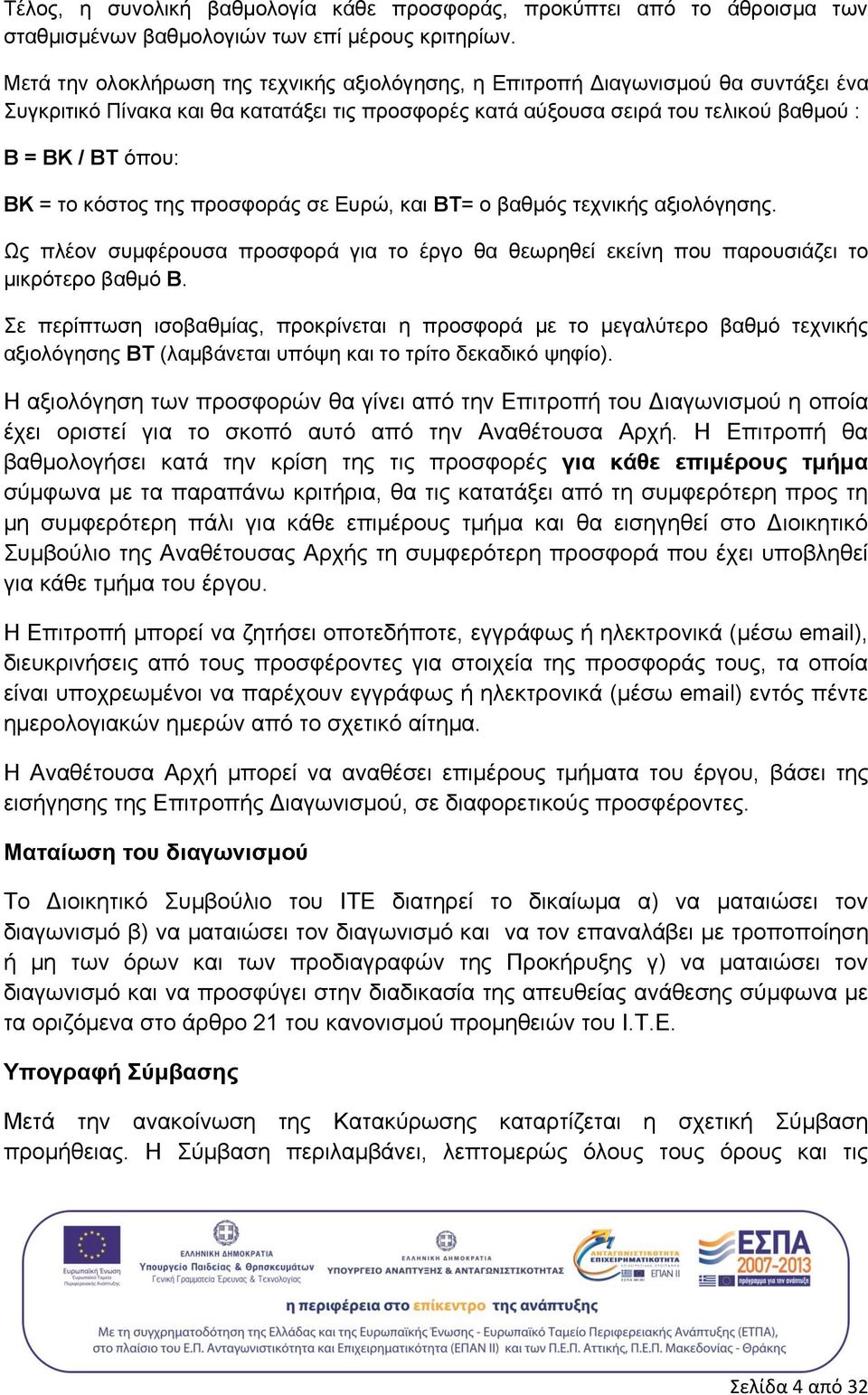κόστος της προσφοράς σε Ευρώ, και ΒΤ= ο βαθμός τεχνικής αξιολόγησης. Ως πλέον συμφέρουσα προσφορά για το έργο θα θεωρηθεί εκείνη που παρουσιάζει το μικρότερο βαθμό Β.