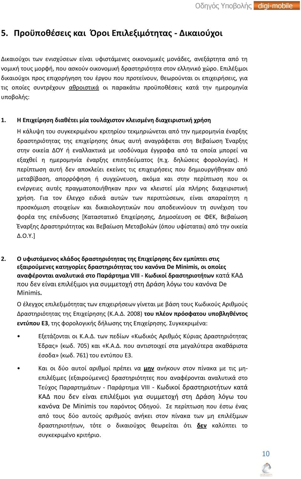 Επιλέξιμοι δικαιούχοι προς επιχορήγηση του έργου που προτείνουν, θεωρούνται οι επιχειρήσεις, για τις οποίες συντρέχουν αθροιστικά οι παρακάτω προϋποθέσεις κατά την ημερομηνία υποβολής: 1.