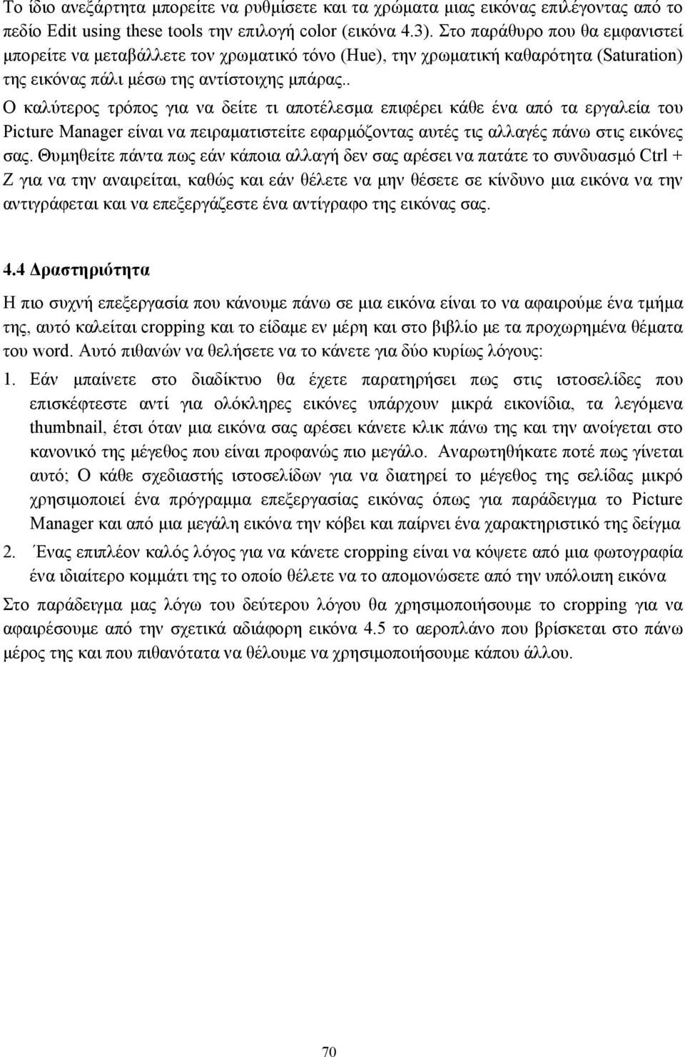 . Ο καλύτερος τρόπος για να δείτε τι αποτέλεσµα επιφέρει κάθε ένα από τα εργαλεία του Picture Manager είναι να πειραµατιστείτε εφαρµόζοντας αυτές τις αλλαγές πάνω στις εικόνες σας.