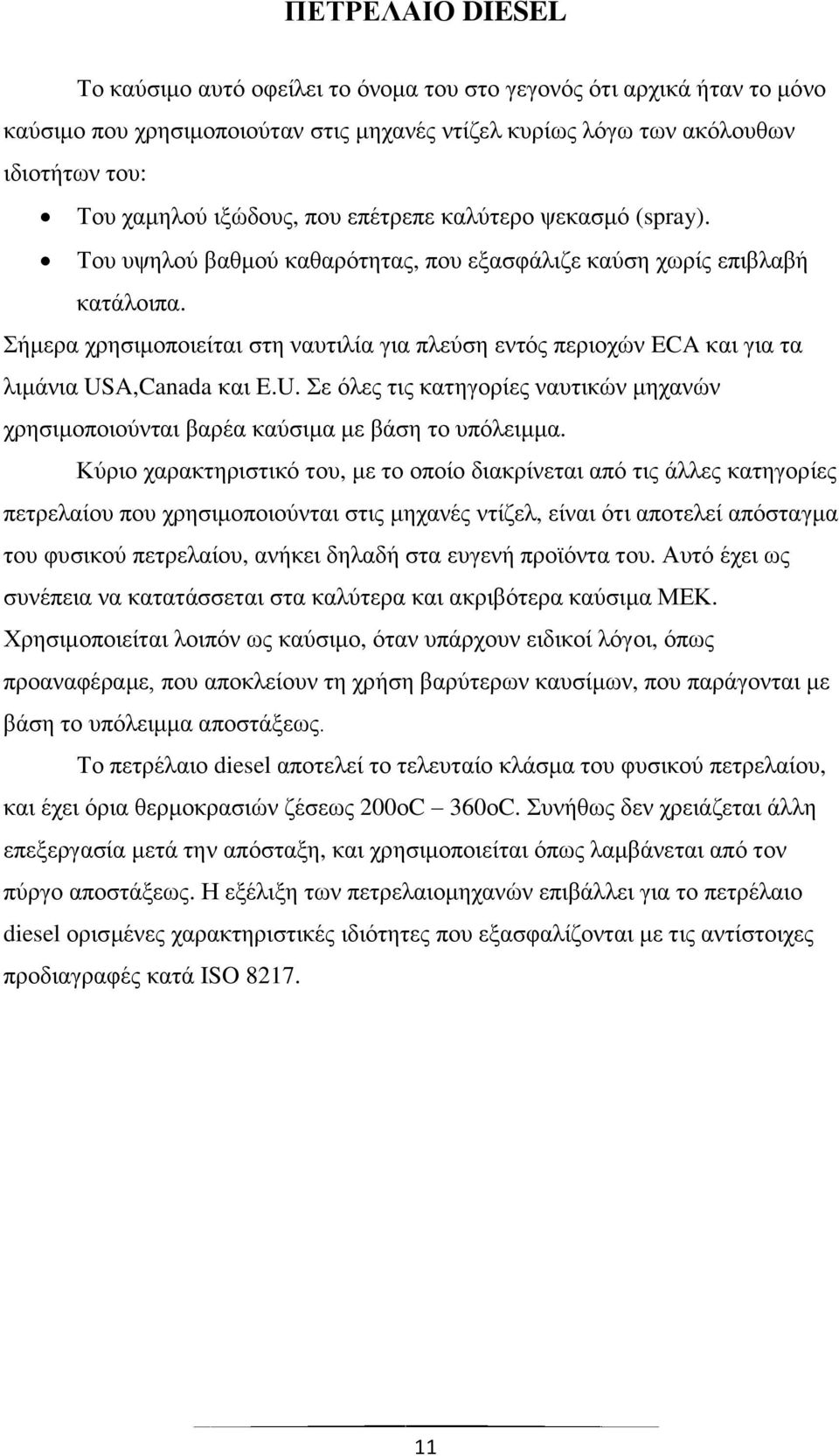 Σήμερα χρησιμοποιείται στη ναυτιλία για πλεύση εντός περιοχών ECA και για τα λιμάνια USA,Canada και E.U. Σε όλες τις κατηγορίες ναυτικών μηχανών χρησιμοποιούνται βαρέα καύσιμα με βάση το υπόλειμμα.