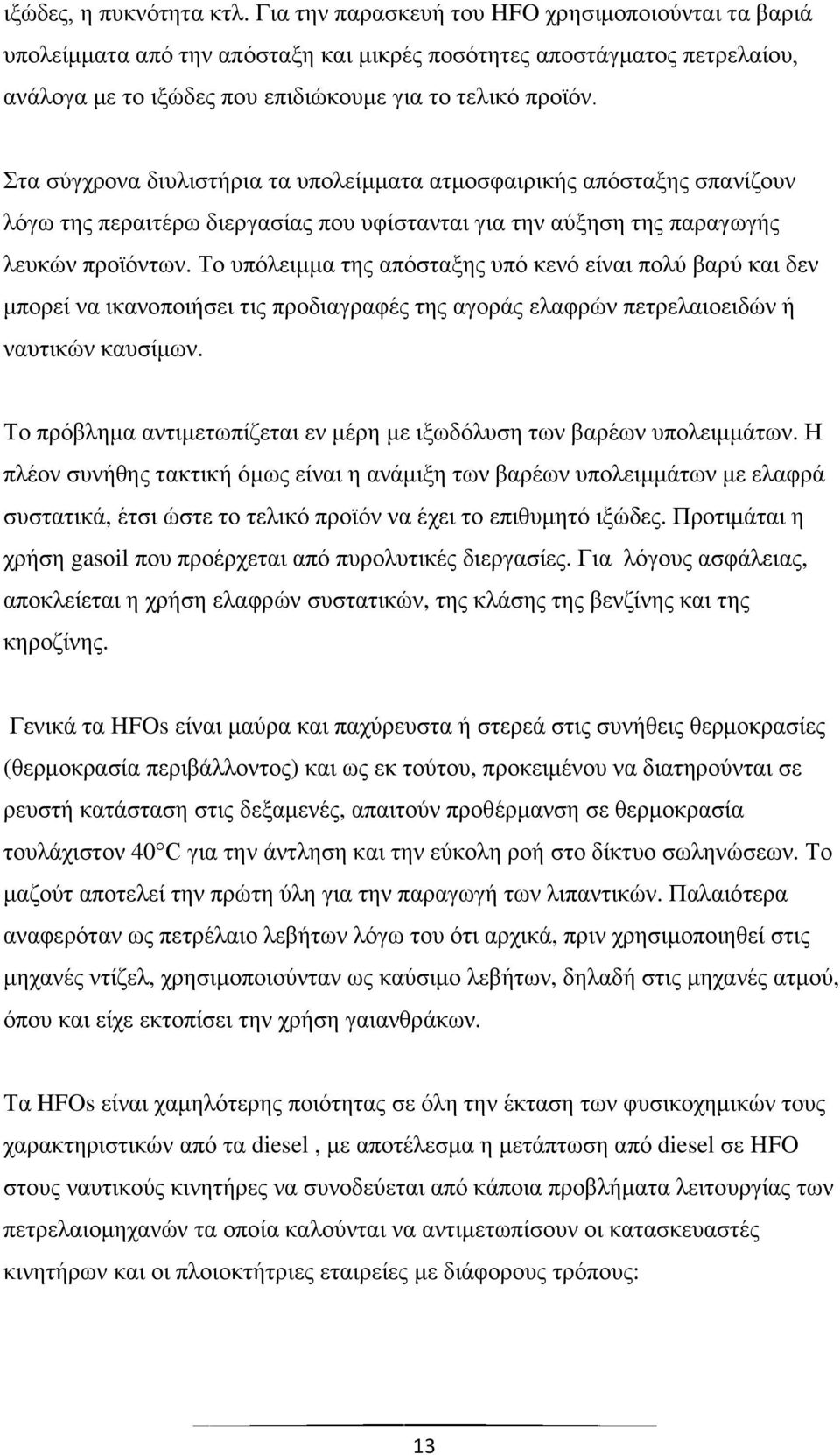 Στα σύγχρονα διυλιστήρια τα υπολείμματα ατμοσφαιρικής απόσταξης σπανίζουν λόγω της περαιτέρω διεργασίας που υφίστανται για την αύξηση της παραγωγής λευκών προϊόντων.