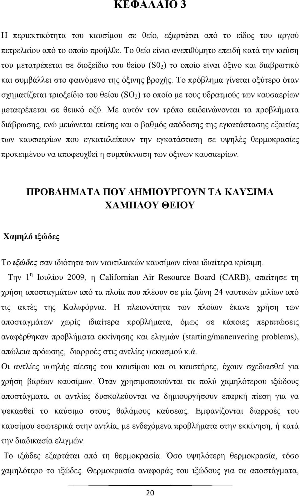 Το πρόβλημα γίνεται οξύτερο όταν σχηματίζεται τριοξείδιο του θείου (SΟ 2 ) το οποίο με τους υδρατμούς των καυσαερίων μετατρέπεται σε θειικό οξύ.