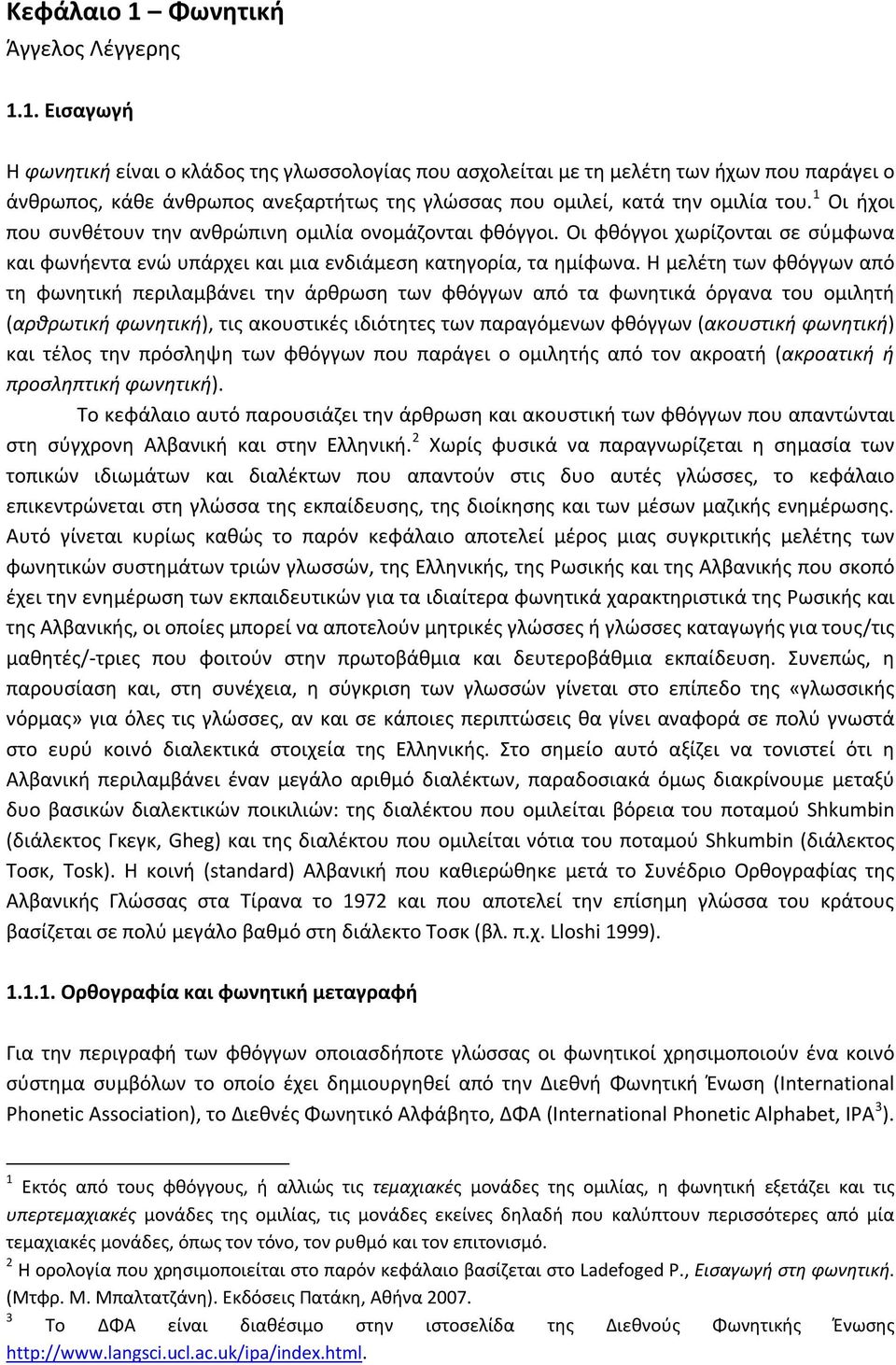 Η μελέτη των φθόγγων από τη φωνητική περιλαμβάνει την άρθρωση των φθόγγων από τα φωνητικά όργανα του ομιλητή (αρθρωτική φωνητική), τις ακουστικές ιδιότητες των παραγόμενων φθόγγων (ακουστική