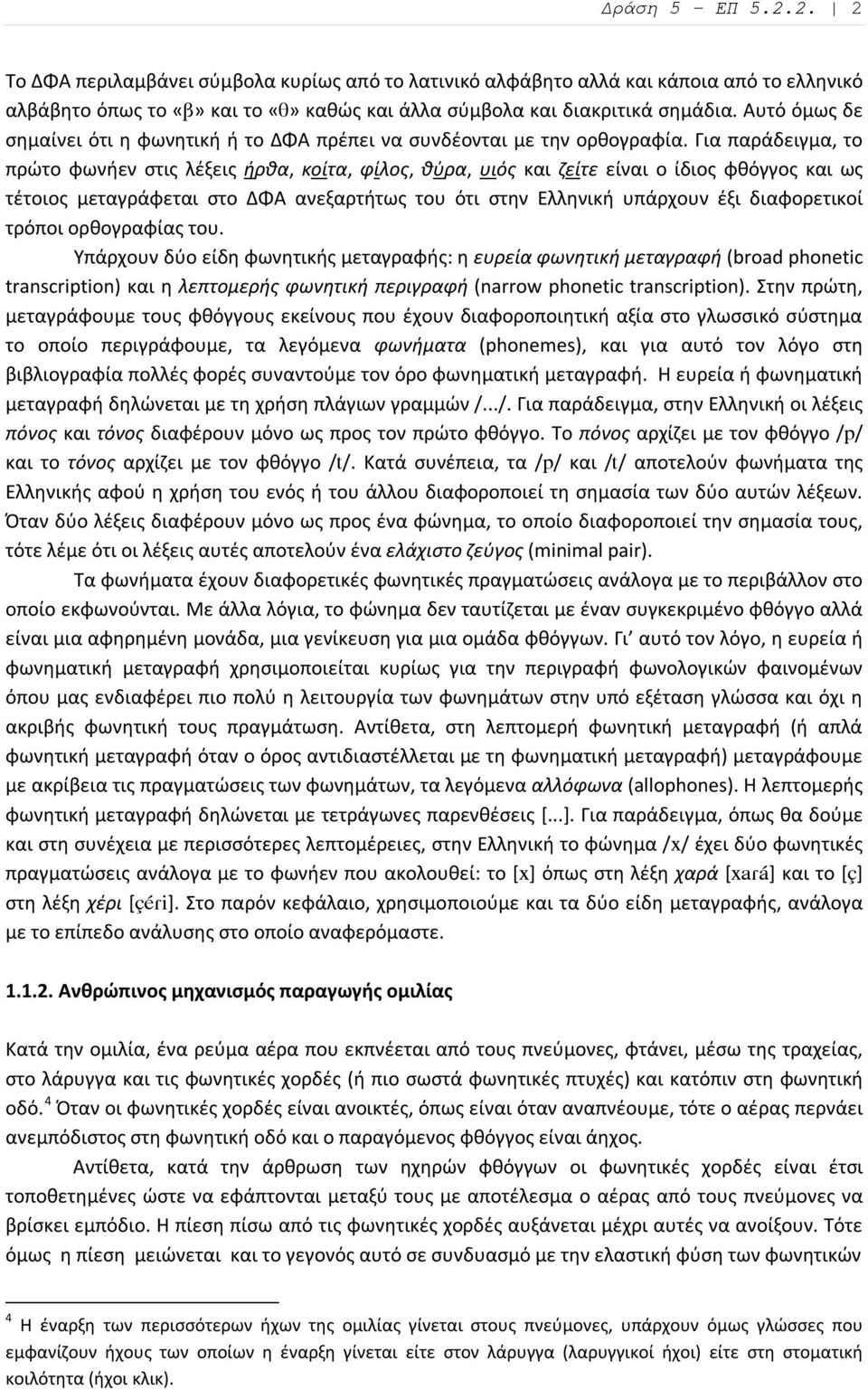 Για παράδειγμα, το πρώτο φωνήεν στις λέξεις ήρθα, κοίτα, φίλος, θύρα, υιός και ζείτε είναι ο ίδιος φθόγγος και ως τέτοιος μεταγράφεται στο ΔΦΑ ανεξαρτήτως του ότι στην Ελληνική υπάρχουν έξι