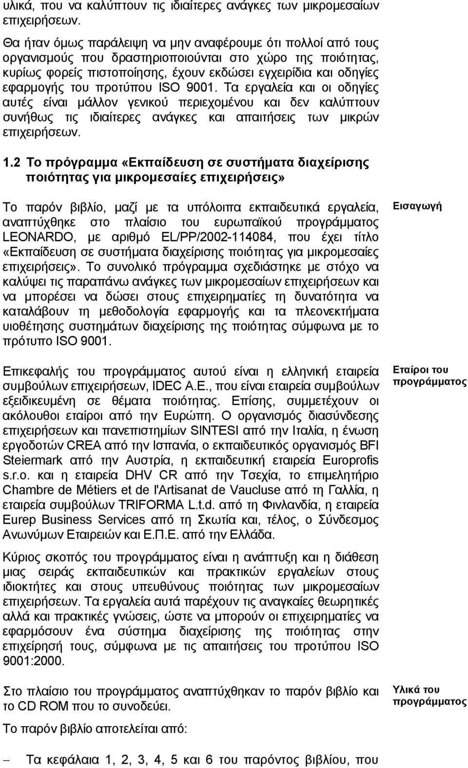 προτύπου ISO 9001. Τα εργαλεία και οι οδηγίες αυτές είναι μάλλον γενικού περιεχομένου και δεν καλύπτουν συνήθως τις ιδιαίτερες ανάγκες και απαιτήσεις των μικρών επιχειρήσεων. 1.