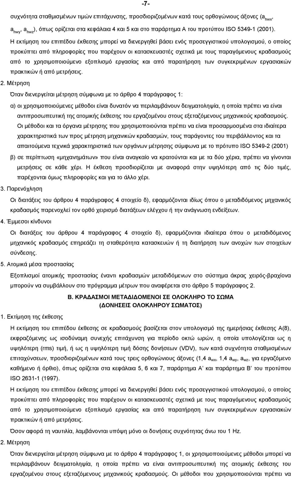 Η εκτίµηση του επιπέδου έκθεσης μπορεί να διενεργηθεί βάσει ενός προσεγγιστικού υπολογισμού, ο οποίος προκύπτει από πληροφορίες που παρέχουν οι κατασκευαστές σχετικά με τους παραγόμενους κραδασμούς