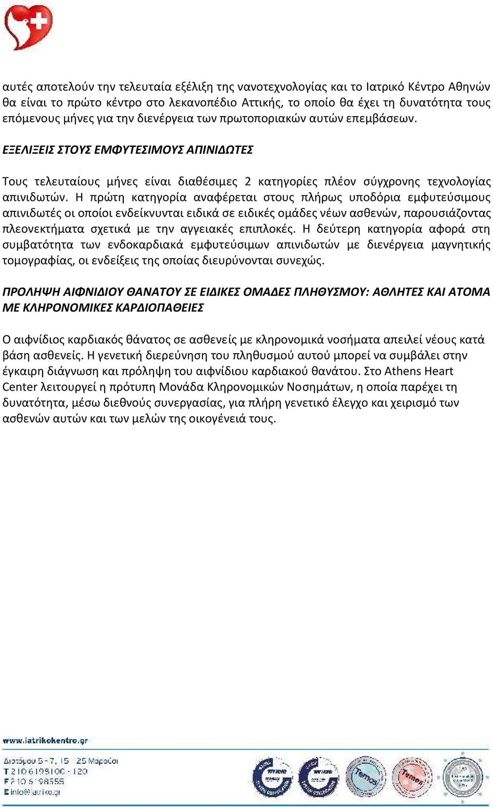 Η πρώτη κατηγορία αναφέρεται στους πλήρως υποδόρια εμφυτεύσιμους απινιδωτές οι οποίοι ενδείκνυνται ειδικά σε ειδικές ομάδες νέων ασθενών, παρουσιάζοντας πλεονεκτήματα σχετικά με την αγγειακές